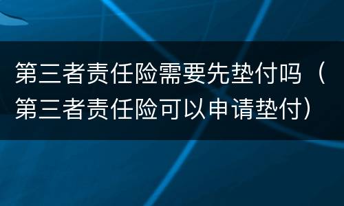 第三者责任险需要先垫付吗（第三者责任险可以申请垫付）