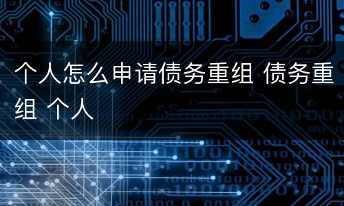 个人怎么申请债务重组 债务重组 个人