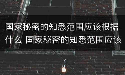 国家秘密的知悉范围应该根据什么 国家秘密的知悉范围应该根据什么限定