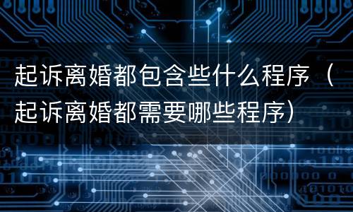 起诉离婚都包含些什么程序（起诉离婚都需要哪些程序）