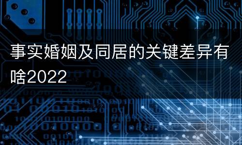 事实婚姻及同居的关键差异有啥2022