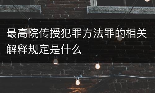 最高院传授犯罪方法罪的相关解释规定是什么