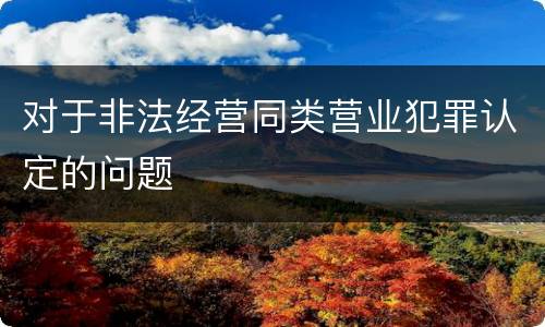 对于非法经营同类营业犯罪认定的问题
