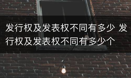 发行权及发表权不同有多少 发行权及发表权不同有多少个