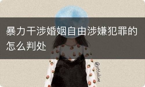 暴力干涉婚姻自由涉嫌犯罪的怎么判处