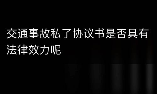 交通事故私了协议书是否具有法律效力呢