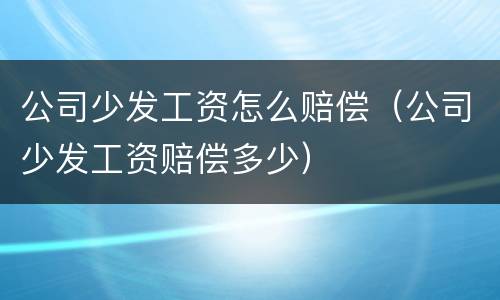 公司少发工资怎么赔偿（公司少发工资赔偿多少）
