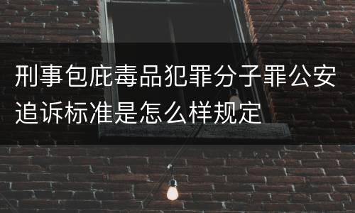 刑事包庇毒品犯罪分子罪公安追诉标准是怎么样规定