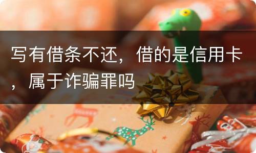 写有借条不还，借的是信用卡，属于诈骗罪吗