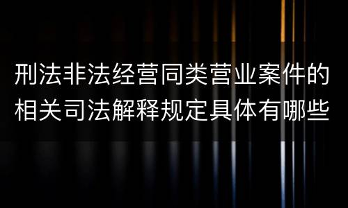 刑法非法经营同类营业案件的相关司法解释规定具体有哪些内容