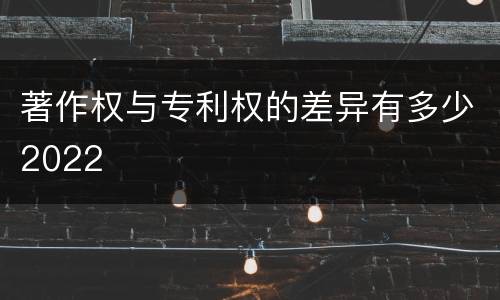 著作权与专利权的差异有多少2022