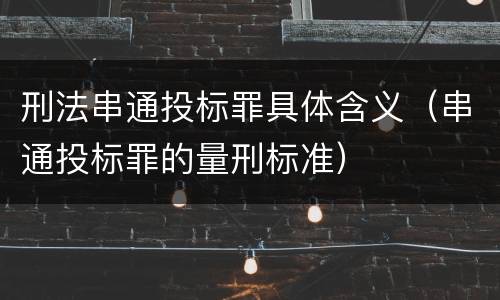 刑法串通投标罪具体含义（串通投标罪的量刑标准）