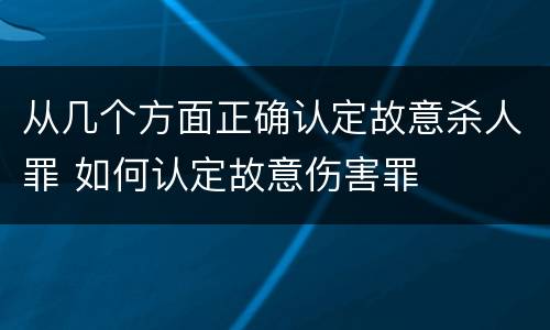 从几个方面正确认定故意杀人罪 如何认定故意伤害罪