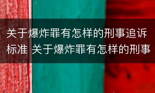 关于爆炸罪有怎样的刑事追诉标准 关于爆炸罪有怎样的刑事追诉标准规定