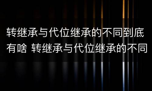 转继承与代位继承的不同到底有啥 转继承与代位继承的不同到底有啥意义