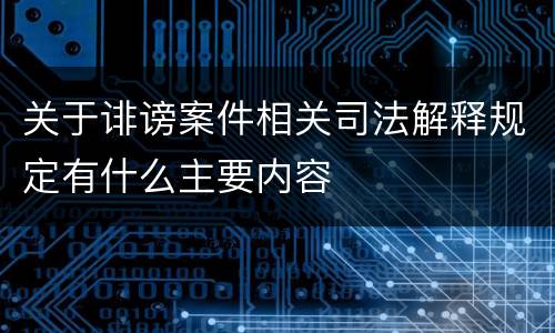 关于诽谤案件相关司法解释规定有什么主要内容