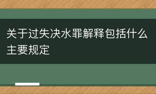 关于过失决水罪解释包括什么主要规定