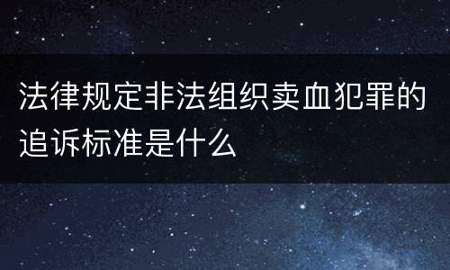 法律规定非法组织卖血犯罪的追诉标准是什么