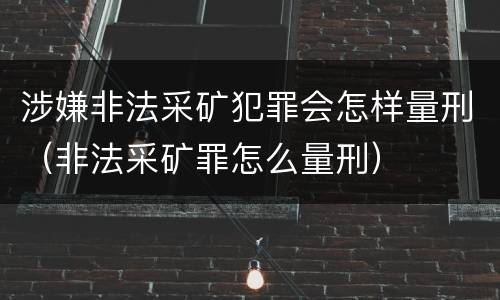 涉嫌非法采矿犯罪会怎样量刑（非法采矿罪怎么量刑）