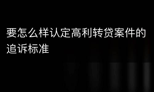 要怎么样认定高利转贷案件的追诉标准