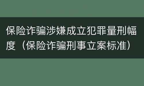 保险诈骗涉嫌成立犯罪量刑幅度（保险诈骗刑事立案标准）