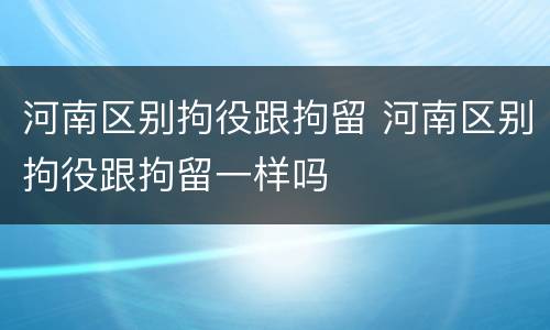 河南区别拘役跟拘留 河南区别拘役跟拘留一样吗