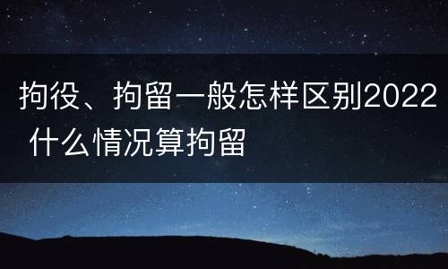 拘役、拘留一般怎样区别2022 什么情况算拘留