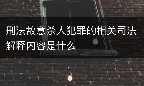 刑法故意杀人犯罪的相关司法解释内容是什么