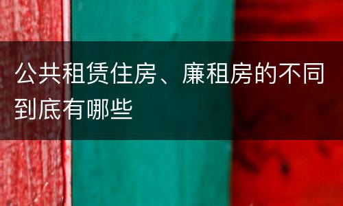 公共租赁住房、廉租房的不同到底有哪些
