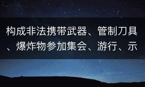 构成非法携带武器、管制刀具、爆炸物参加集会、游行、示威罪的要件