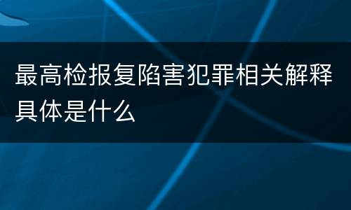 最高检报复陷害犯罪相关解释具体是什么