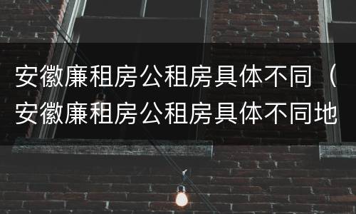 安徽廉租房公租房具体不同（安徽廉租房公租房具体不同地方）