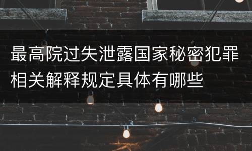最高院过失泄露国家秘密犯罪相关解释规定具体有哪些