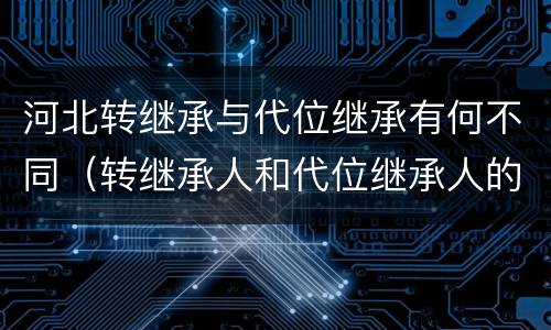 河北转继承与代位继承有何不同（转继承人和代位继承人的区别）