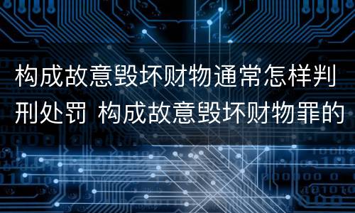 构成故意毁坏财物通常怎样判刑处罚 构成故意毁坏财物罪的标准