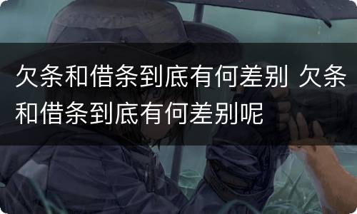 欠条和借条到底有何差别 欠条和借条到底有何差别呢