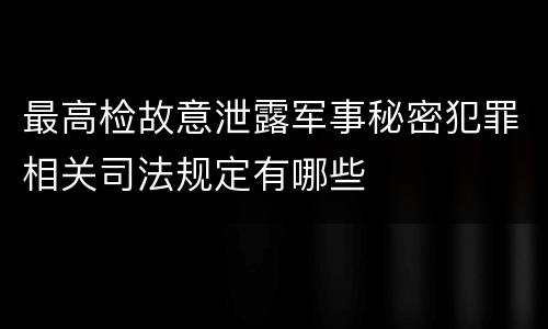 最高检故意泄露军事秘密犯罪相关司法规定有哪些