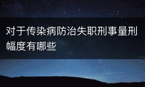 对于传染病防治失职刑事量刑幅度有哪些