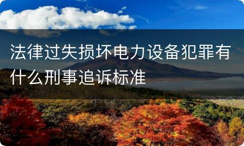法律过失损坏电力设备犯罪有什么刑事追诉标准
