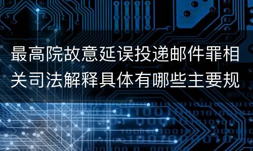最高院故意延误投递邮件罪相关司法解释具体有哪些主要规定