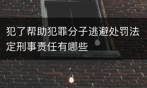 犯了帮助犯罪分子逃避处罚法定刑事责任有哪些