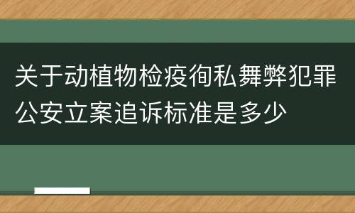 关于动植物检疫徇私舞弊犯罪公安立案追诉标准是多少