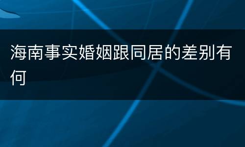 海南事实婚姻跟同居的差别有何