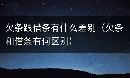 欠条跟借条有什么差别（欠条和借条有何区别）