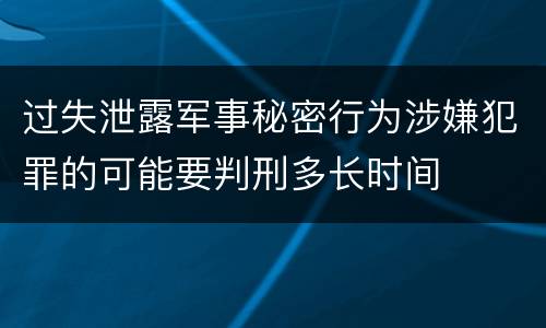 过失泄露军事秘密行为涉嫌犯罪的可能要判刑多长时间