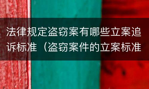 法律规定盗窃案有哪些立案追诉标准（盗窃案件的立案标准）