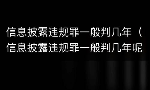 信息披露违规罪一般判几年（信息披露违规罪一般判几年呢）