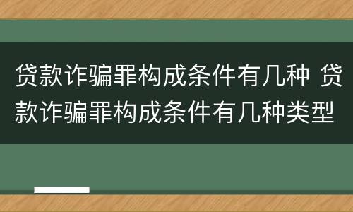 贷款诈骗罪构成条件有几种 贷款诈骗罪构成条件有几种类型