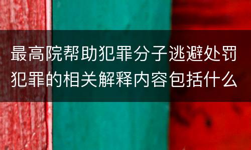 最高院帮助犯罪分子逃避处罚犯罪的相关解释内容包括什么