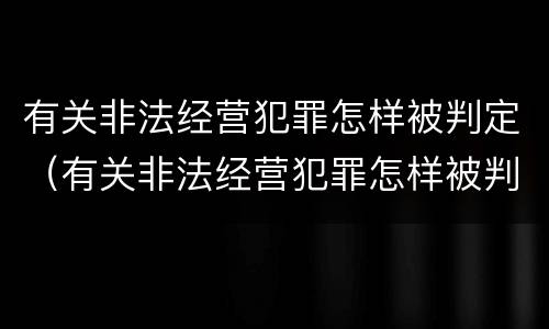 有关非法经营犯罪怎样被判定（有关非法经营犯罪怎样被判定为犯罪）